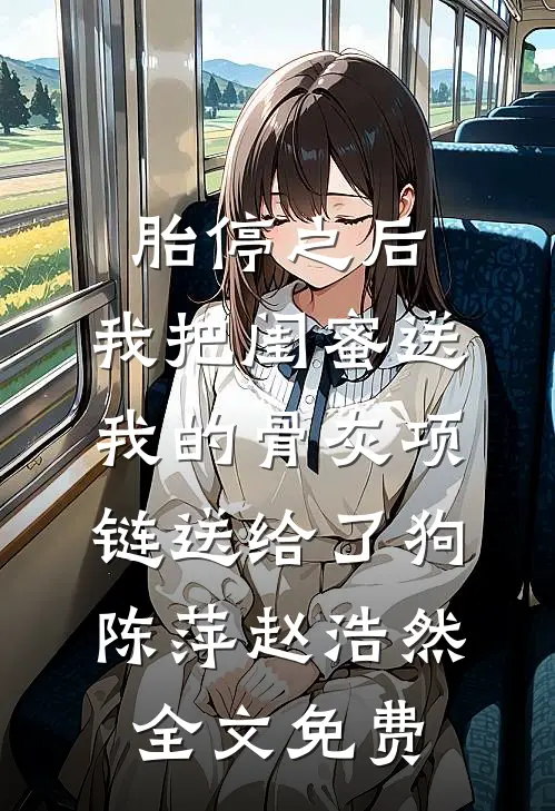 胎停之后，我把闺蜜送我的骨灰项链送给了狗陈萍赵浩然全文免费