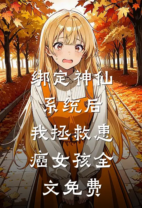 绑定神仙系统后，我拯救患癌女孩全文免费