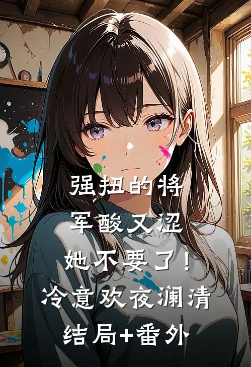 强扭的将军酸又涩，她不要了！冷意欢夜澜清结局+番外