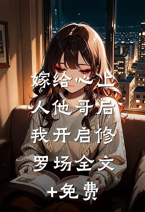 嫁给心上人他哥后，我开启修罗场全文+免费