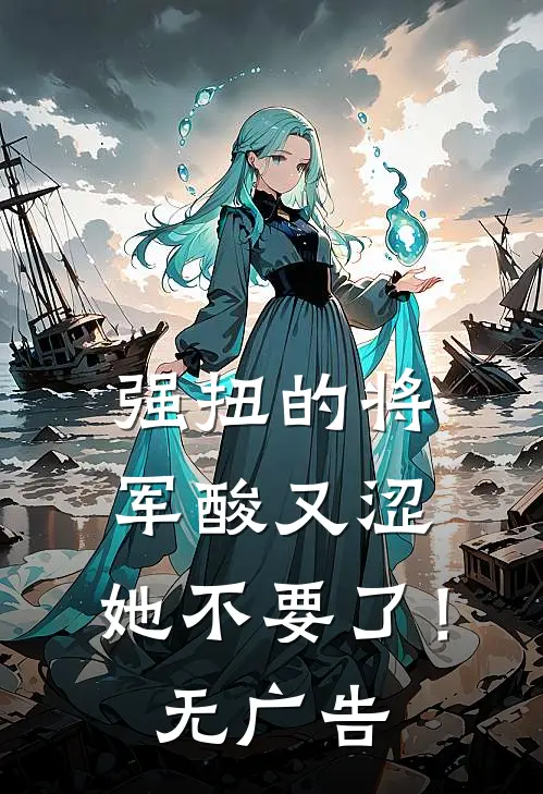 强扭的将军酸又涩，她不要了！无广告
