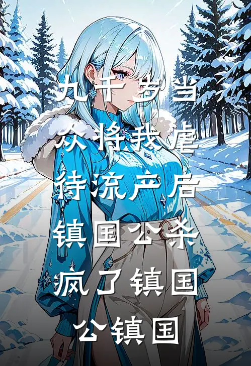九千岁当众将我虐待流产后，镇国公杀疯了镇国公镇国