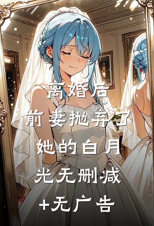 离婚后，前妻抛弃了她的白月光无删减+无广告