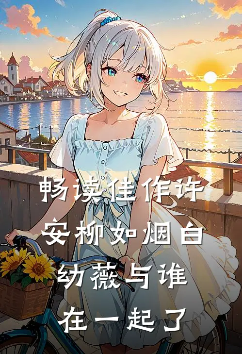 畅读佳作许安柳如烟白幼薇与谁在一起了