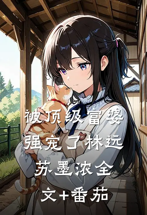 被顶级富婆强宠了林远苏墨浓全文+番茄