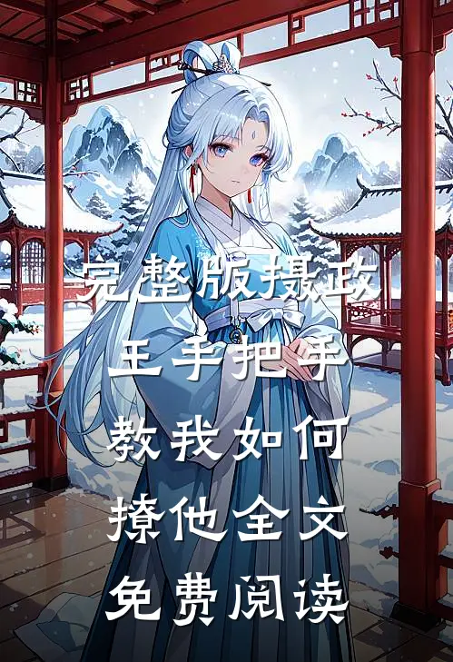 完整版摄政王手把手教我如何撩他全文免费阅读
