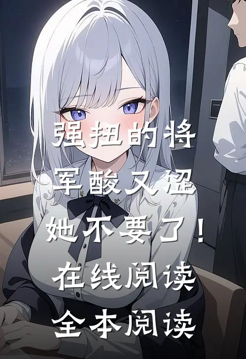 强扭的将军酸又涩，她不要了！在线阅读全本阅读