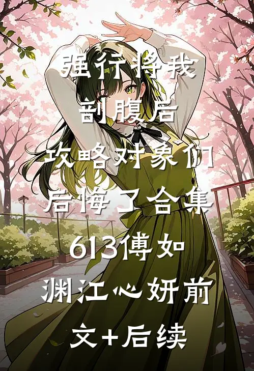 强行将我剖腹后，攻略对象们后悔了合集613傅如渊江心妍前文+后续