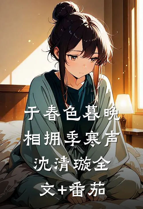 于春色暮晚相拥季寒声沈清璇全文+番茄