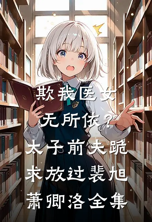欺我医女无所依？太子前夫跪求放过裴旭萧卿洛 全集