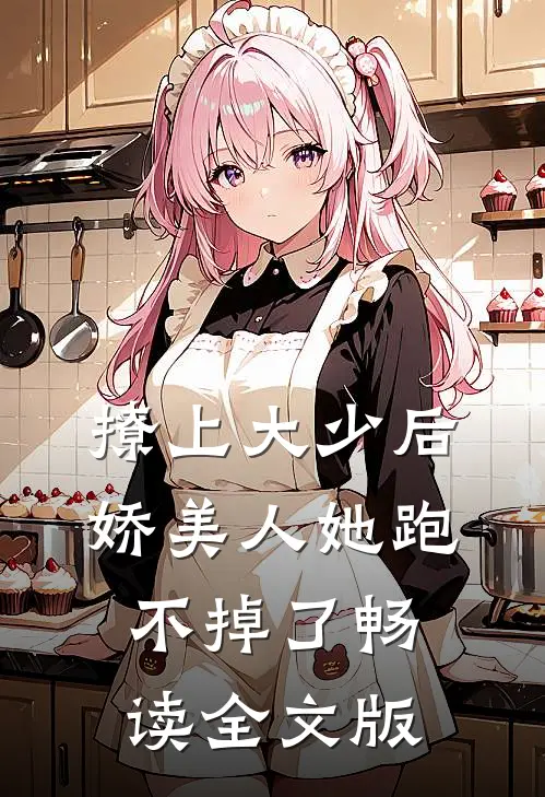 撩上大少后，娇美人她跑不掉了畅读全文版