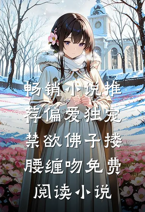 畅销小说推荐偏爱独宠禁欲佛子搂腰缠吻免费阅读小说