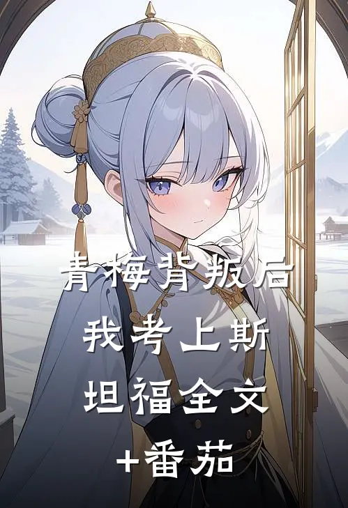 青梅背叛后，我考上斯坦福全文+番茄