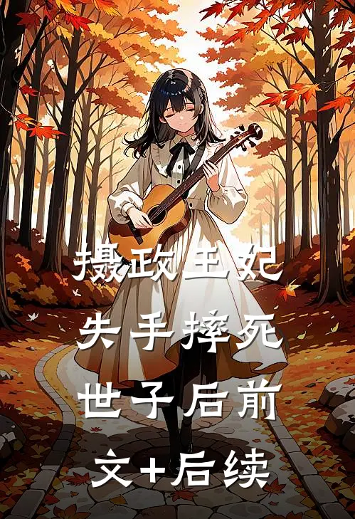 摄政王妃失手摔死世子后前文+后续