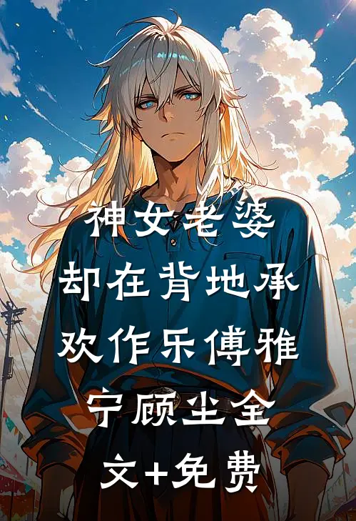 神女老婆，却在背地承欢作乐傅雅宁顾尘全文+免费