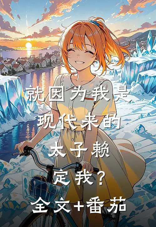 就因为我是现代来的，太子赖定我？全文+番茄
