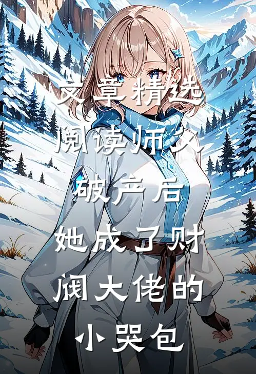 文章精选阅读师父破产后，她成了财阀大佬的小哭包