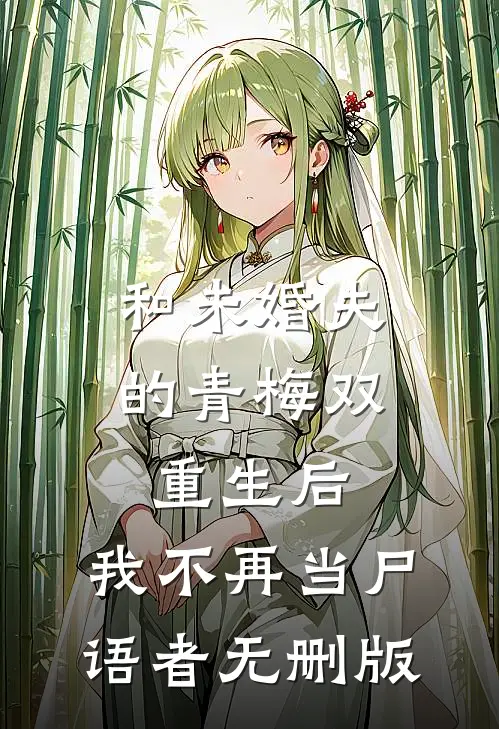 和未婚夫的青梅双重生后，我不再当尸语者无删版