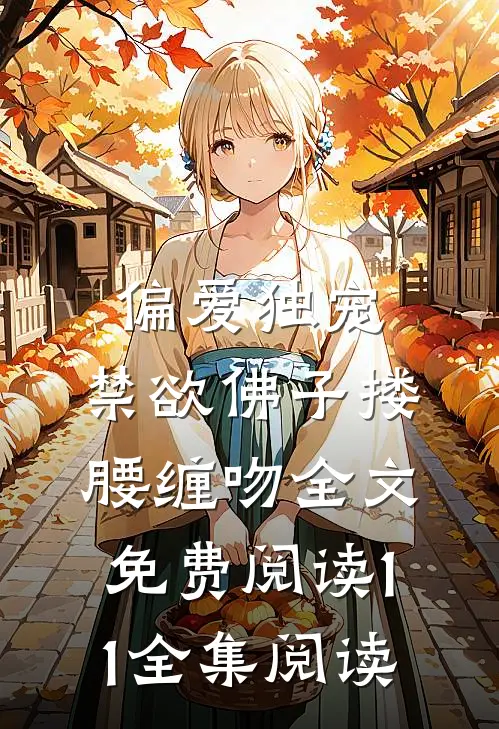 偏爱独宠,禁欲佛子搂腰缠吻全文免费阅读11全集阅读