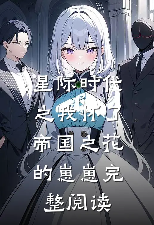 星际时代之我怀了帝国之花的崽崽完整阅读