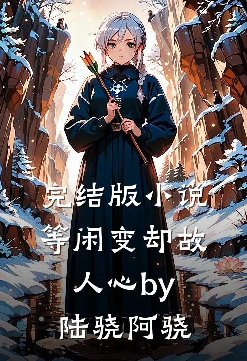完结版小说等闲变却故人心by陆骁阿骁