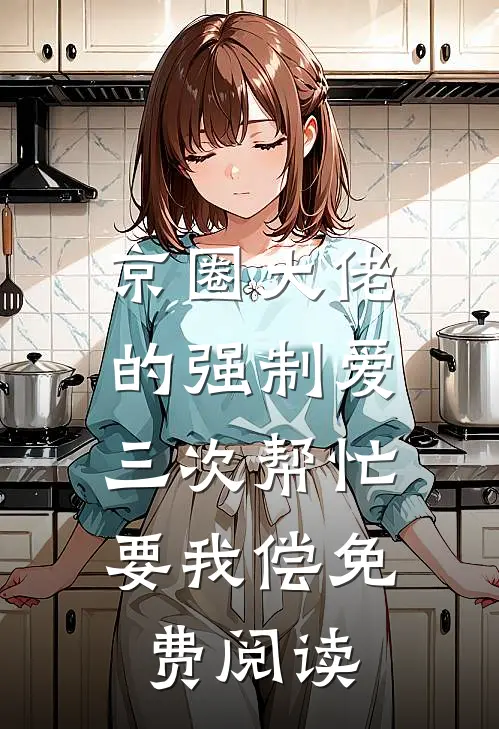 京圈大佬的强制爱：三次帮忙要我偿免费阅读
