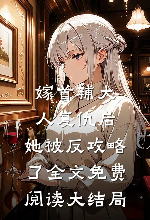 嫁首辅大人复仇后，她被反攻略了全文免费阅读大结局