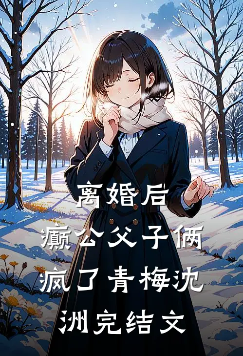 离婚后，癫公父子俩疯了青梅沈洲完结文
