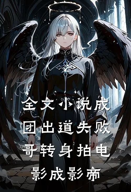 全文小说成团出道失败，哥转身拍电影成影帝