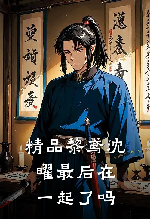 精品黎鸢沈曜最后在一起了吗