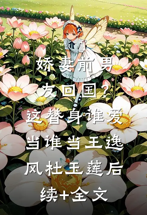 娇妻前男友回国？这替身谁爱当谁当王逸风杜玉莲后续+全文