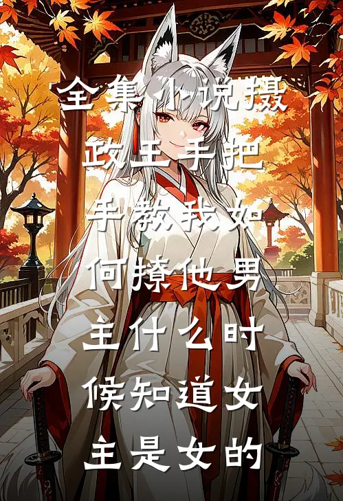 全集小说摄政王手把手教我如何撩他男主什么时候知道女主是女的
