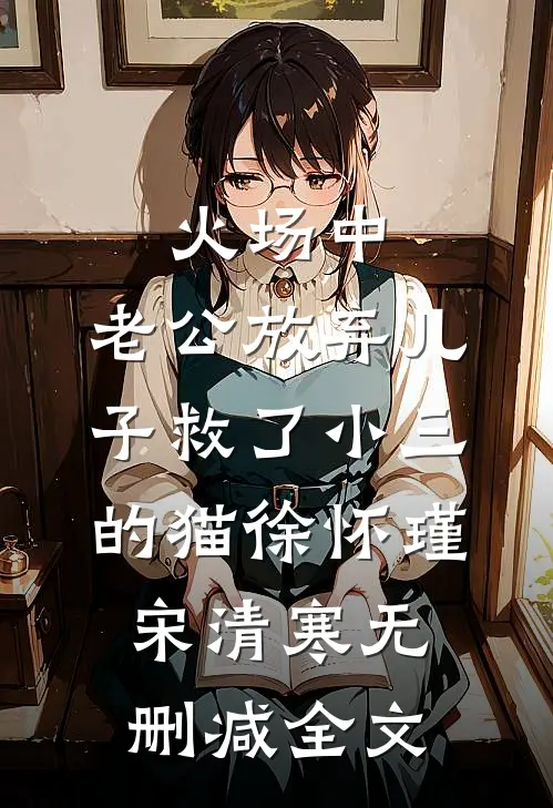 火场中，老公放弃儿子救了小三的猫徐怀瑾宋清寒无删减全文