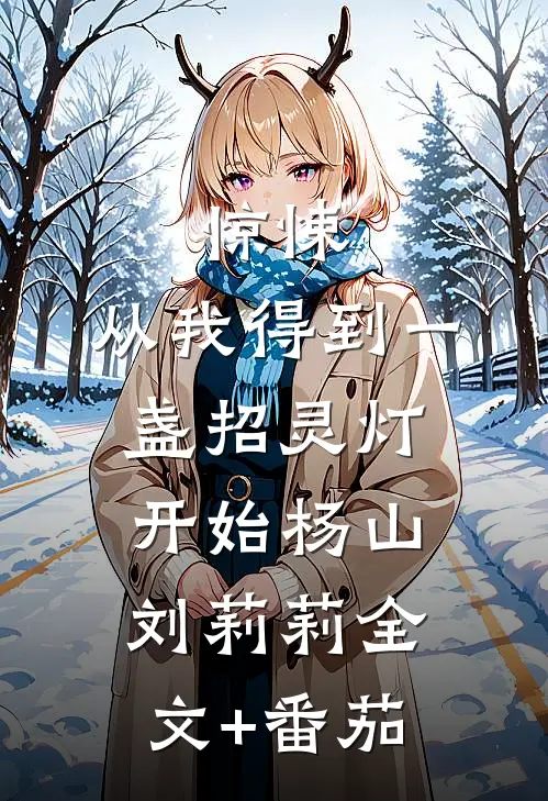 惊悚：从我得到一盏招灵灯开始杨山刘莉莉全文+番茄
