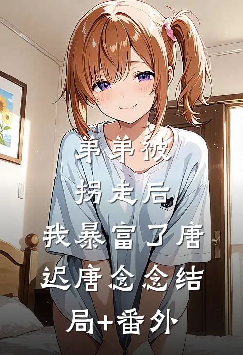 弟弟被拐走后，我暴富了唐迟唐念念结局+番外