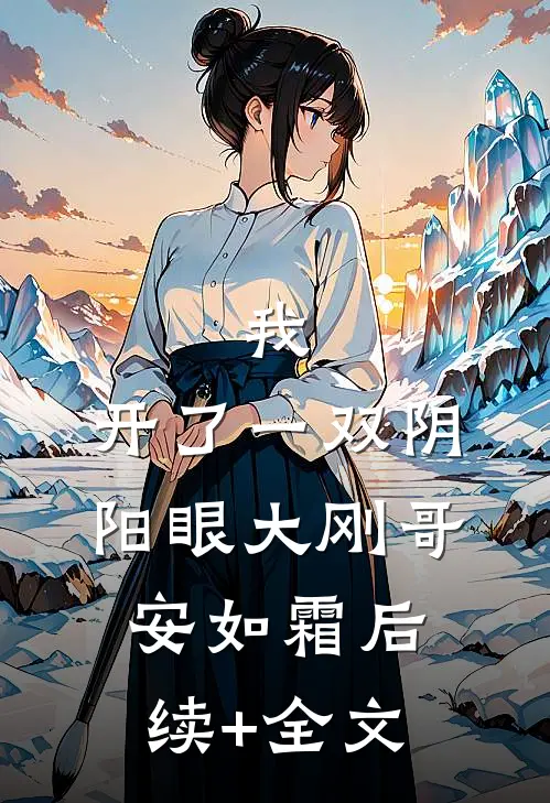 我，开了一双阴阳眼大刚哥安如霜后续+全文