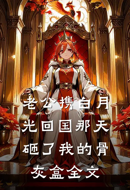 老公携白月光回国那天，砸了我的骨灰盒全文