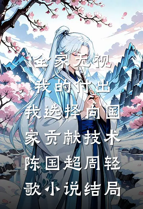全家无视我的付出，我选择向国家贡献技术陈国超周轻歌小说结局