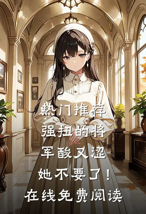 热门推荐强扭的将军酸又涩，她不要了！在线免费阅读