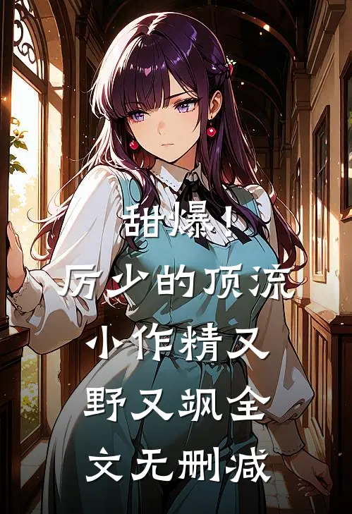甜爆！厉少的顶流小作精又野又飒全文无删减