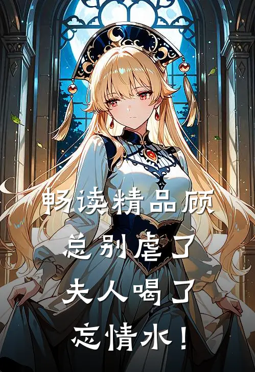 畅读精品顾总别虐了，夫人喝了忘情水！