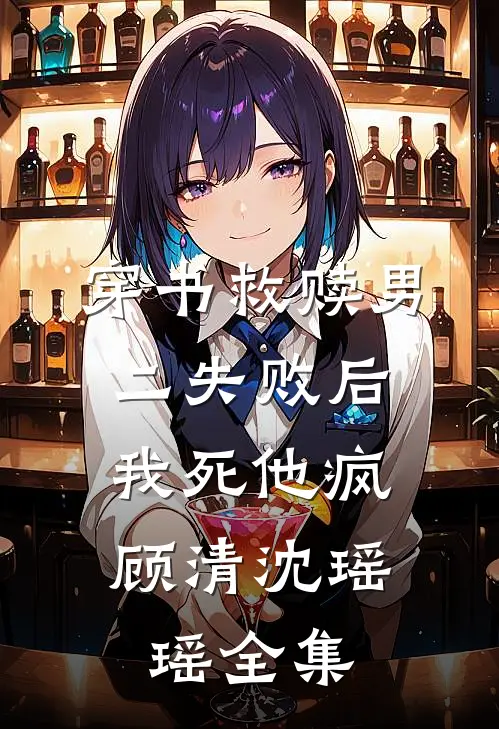 穿书救赎男二失败后，我死他疯顾清沈瑶瑶 全集