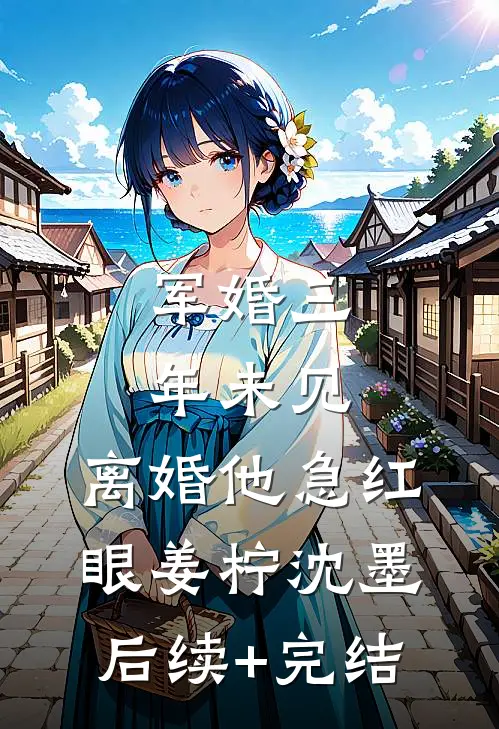 军婚三年未见，离婚他急红眼姜柠沈墨后续+完结