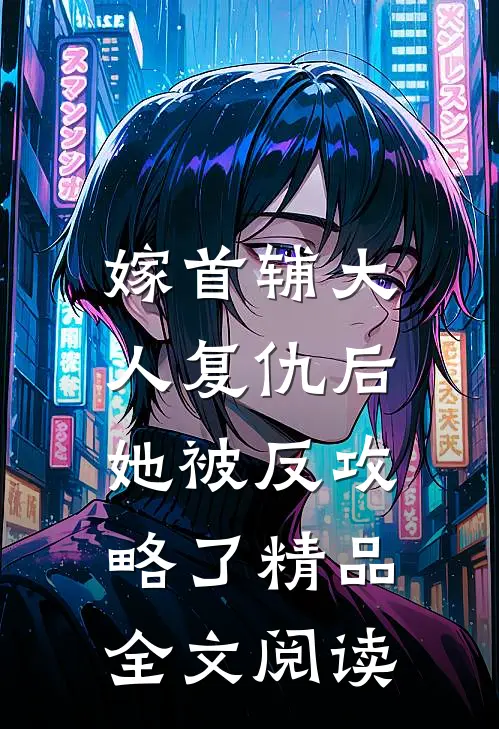 嫁首辅大人复仇后，她被反攻略了精品全文阅读
