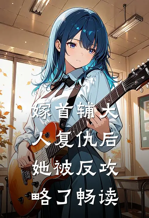 嫁首辅大人复仇后，她被反攻略了畅读
