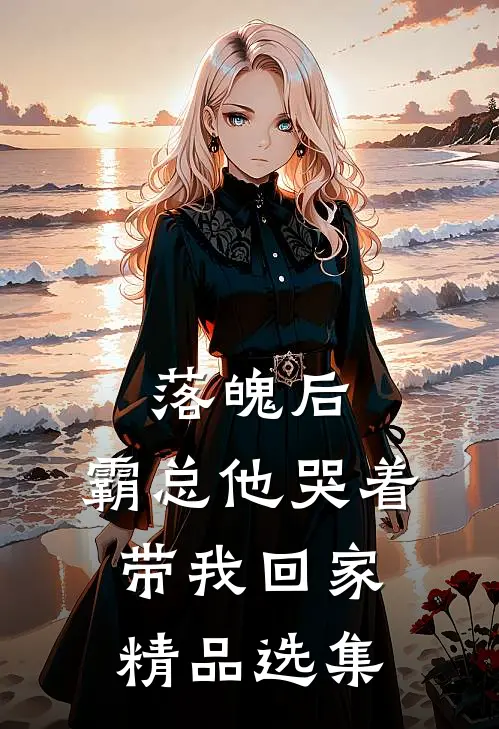 落魄后，霸总他哭着带我回家精品选集