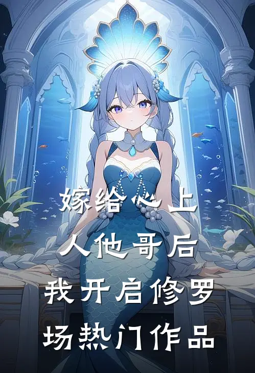 嫁给心上人他哥后，我开启修罗场热门作品