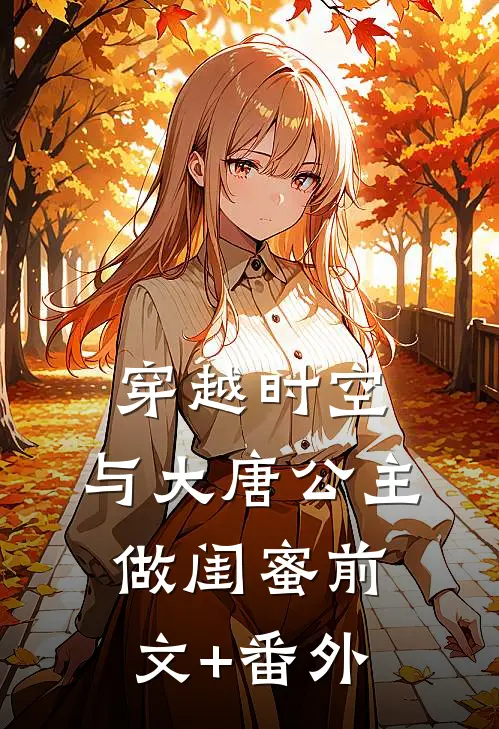 穿越时空，与大唐公主做闺蜜前文+番外