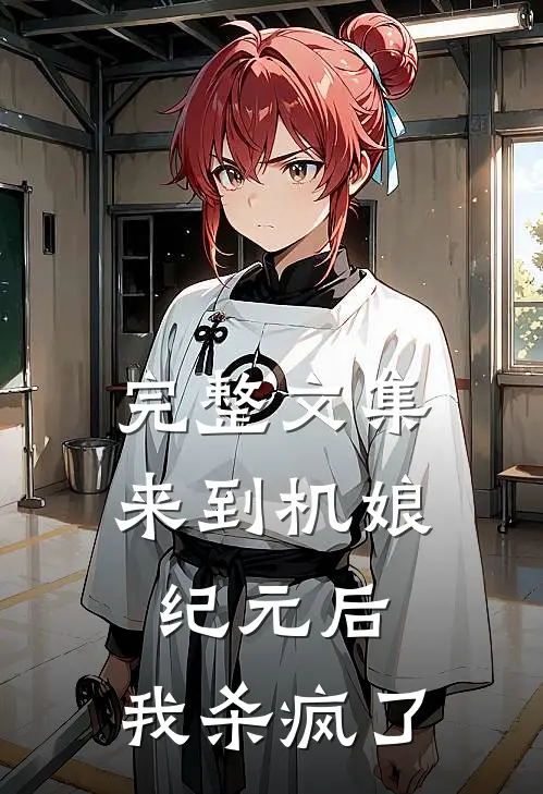 完整文集来到机娘纪元后，我杀疯了