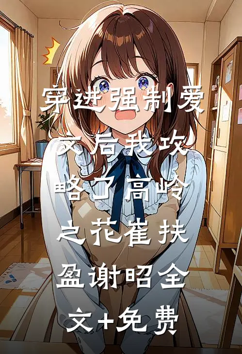 穿进强制爱文后我攻略了高岭之花崔扶盈谢昭全文+免费
